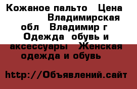 Кожаное пальто › Цена ­ 10 000 - Владимирская обл., Владимир г. Одежда, обувь и аксессуары » Женская одежда и обувь   